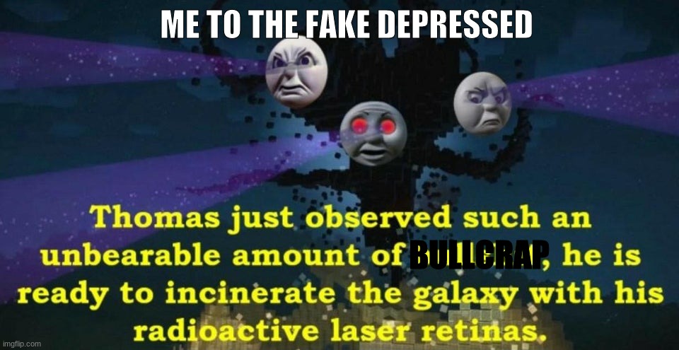 Thomas the Wither Storm | ME TO THE FAKE DEPRESSED BULLCRAP | image tagged in thomas the wither storm | made w/ Imgflip meme maker