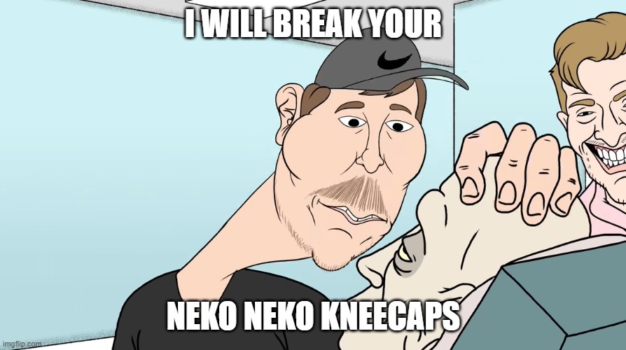 Meatcanyon inspired me | I WILL BREAK YOUR; NEKO NEKO KNEECAPS | image tagged in cursed,anime meme | made w/ Imgflip meme maker