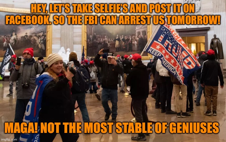 HEY, LET’S TAKE SELFIE’S AND POST IT ON FACEBOOK. SO THE FBI CAN ARREST US TOMORROW! MAGA! NOT THE MOST STABLE OF GENIUSES | made w/ Imgflip meme maker