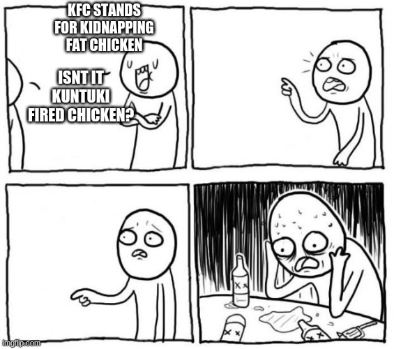 i thought kfc standded for kidnapping fried chicken | KFC STANDS FOR KIDNAPPING FAT CHICKEN; ISNT IT KUNTUKI FIRED CHICKEN? | image tagged in bruh | made w/ Imgflip meme maker