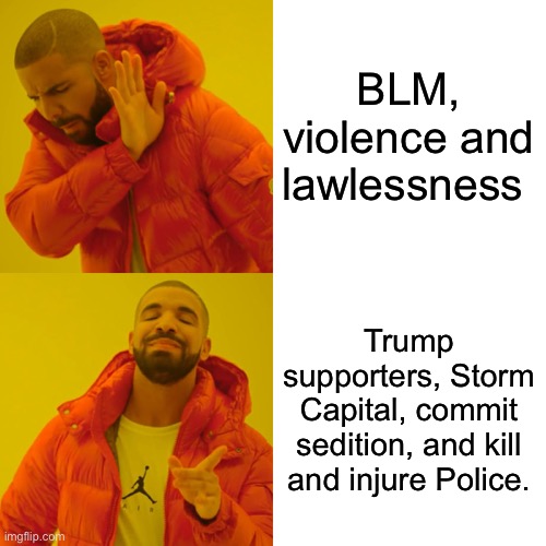 Drake Hotline Bling Meme | BLM, violence and lawlessness Trump supporters, Storm Capital, commit sedition, and kill and injure Police. | image tagged in memes,drake hotline bling | made w/ Imgflip meme maker