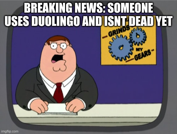 Peter Griffin News Meme | BREAKING NEWS: SOMEONE USES DUOLINGO AND ISNT DEAD YET | image tagged in memes,peter griffin news | made w/ Imgflip meme maker