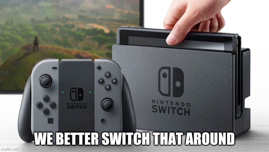 Nintendo Switch | WE BETTER SWITCH THAT AROUND | image tagged in nintendo switch | made w/ Imgflip meme maker