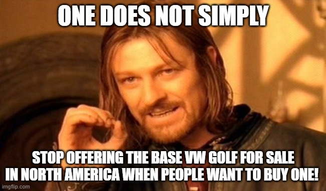 One Does Not Simply VW Golf 8 | ONE DOES NOT SIMPLY; STOP OFFERING THE BASE VW GOLF FOR SALE IN NORTH AMERICA WHEN PEOPLE WANT TO BUY ONE! | image tagged in memes,one does not simply,vw golf,golf 8,bring the base mark 8 golf to north america | made w/ Imgflip meme maker
