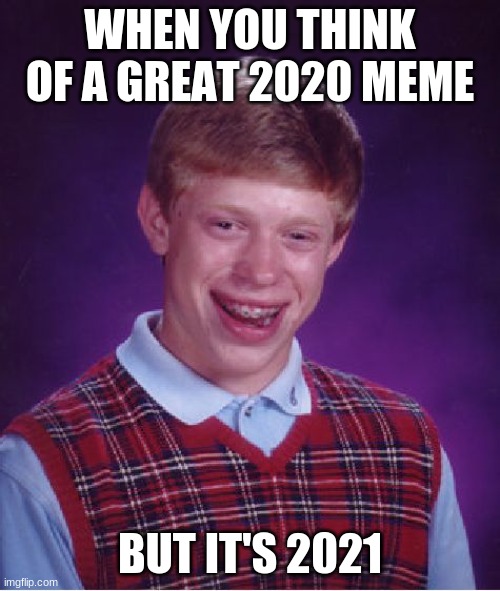 R U KIDDING ME | WHEN YOU THINK OF A GREAT 2020 MEME; BUT IT'S 2021 | image tagged in memes,bad luck brian | made w/ Imgflip meme maker