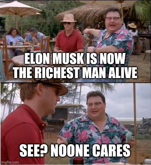 See Nobody Cares Meme | ELON MUSK IS NOW THE RICHEST MAN ALIVE; SEE? NOONE CARES | image tagged in memes,see nobody cares | made w/ Imgflip meme maker