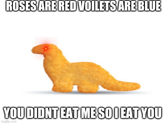 ROSES ARE RED VOILETS ARE BLUE; YOU DIDNT EAT ME SO I EAT YOU | made w/ Imgflip meme maker