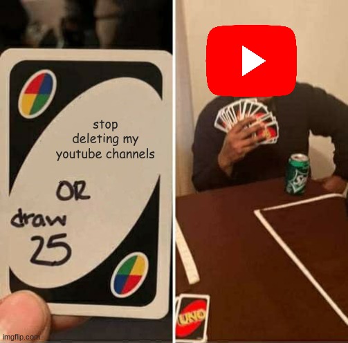 UNO Draw 25 Cards Meme | stop deleting my youtube channels | image tagged in memes,uno draw 25 cards,funny,funny memes,funny meme | made w/ Imgflip meme maker