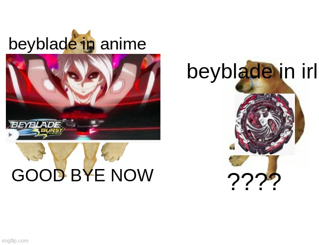 Beyblade | beyblade in anime; beyblade in irl; GOOD BYE NOW; ???? | image tagged in memes,buff doge vs cheems | made w/ Imgflip meme maker