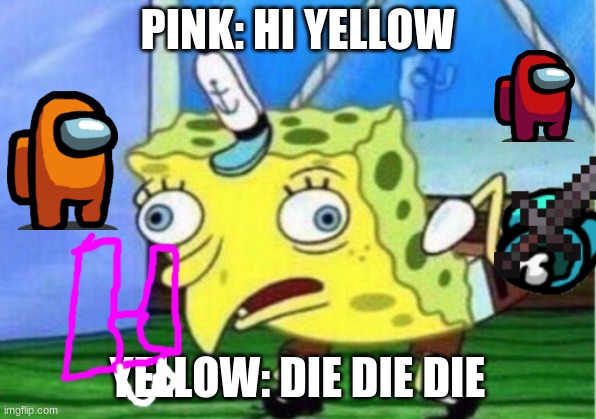 just wired | PINK: HI YELLOW; YELLOW: DIE DIE DIE | image tagged in memes,mocking spongebob | made w/ Imgflip meme maker