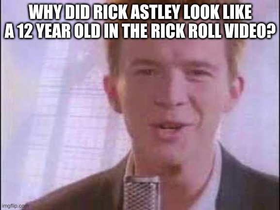 hmm... | WHY DID RICK ASTLEY LOOK LIKE A 12 YEAR OLD IN THE RICK ROLL VIDEO? | image tagged in memes,funny,deep thoughts,hmmm,rick roll,rick astley | made w/ Imgflip meme maker