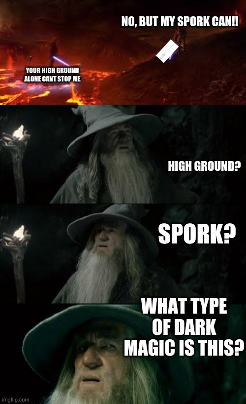 NO, BUT MY SPORK CAN!! YOUR HIGH GROUND ALONE CANT STOP ME; HIGH GROUND? SPORK? WHAT TYPE OF DARK MAGIC IS THIS? | image tagged in memes,confused gandalf | made w/ Imgflip meme maker