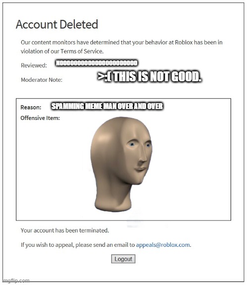 Meme Man bois | NOOOOOOOOOOOOOOOOOOOOOO; >:( THIS IS NOT GOOD. SPAMMING MEME MAN OVER AND OVER | image tagged in banned from roblox,meme man | made w/ Imgflip meme maker