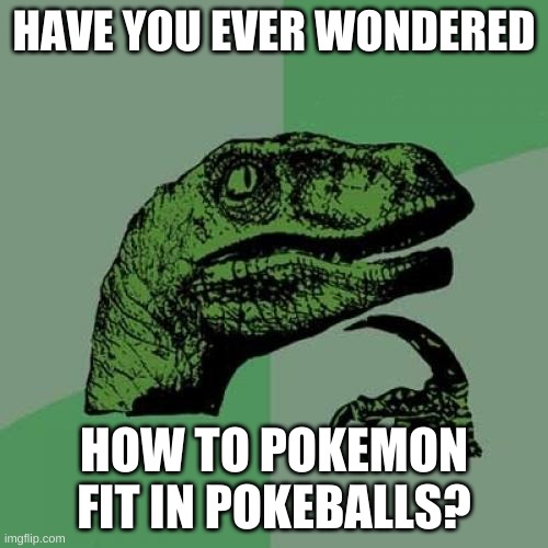 i regret thinking that | HAVE YOU EVER WONDERED; HOW TO POKEMON FIT IN POKEBALLS? | image tagged in memes,funny,pokemon,deep thoughts,instant regret | made w/ Imgflip meme maker