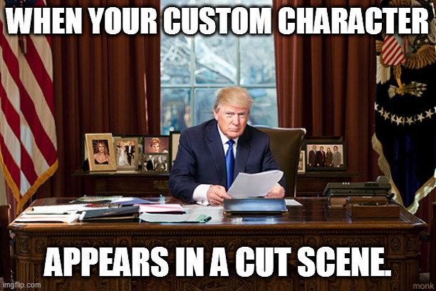 trump in the oval office is surreal & out of place. | WHEN YOUR CUSTOM CHARACTER; APPEARS IN A CUT SCENE. | image tagged in trump oval office,idiot trump,unqualified for presidency | made w/ Imgflip meme maker