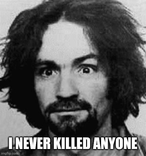 charles manson | I NEVER KILLED ANYONE | image tagged in charles manson | made w/ Imgflip meme maker