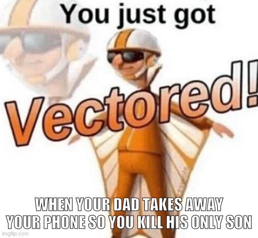 Lol | WHEN YOUR DAD TAKES AWAY YOUR PHONE SO YOU KILL HIS ONLY SON | image tagged in you just got vectored,funny,funny memes,think about it,lmao | made w/ Imgflip meme maker