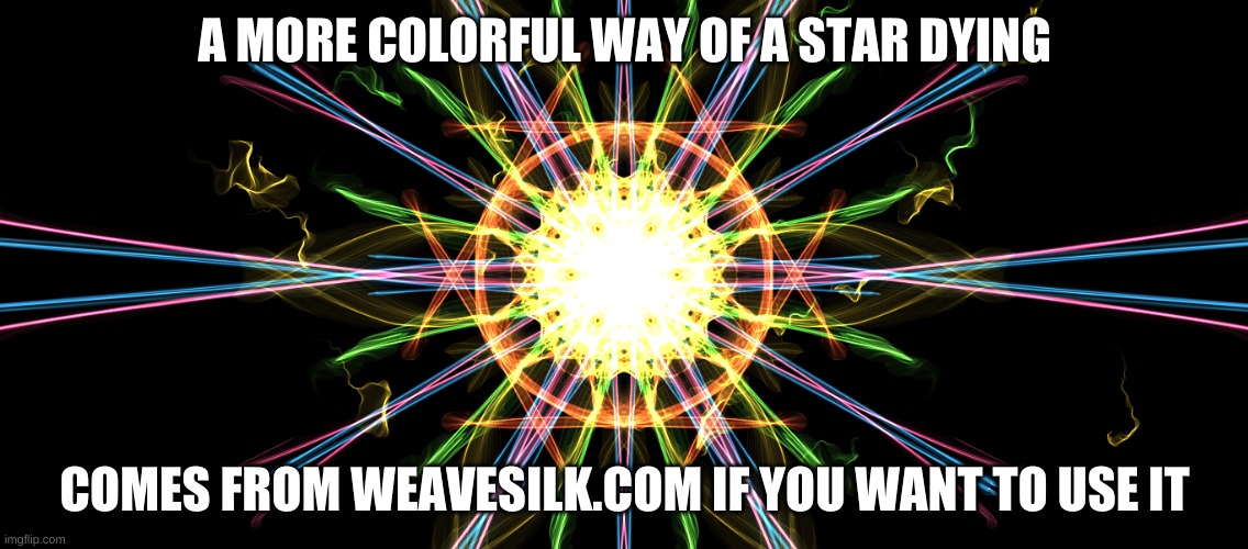 Star Dying | A MORE COLORFUL WAY OF A STAR DYING; COMES FROM WEAVESILK.COM IF YOU WANT TO USE IT | image tagged in space | made w/ Imgflip meme maker