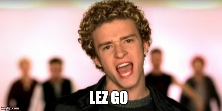 Justin Timberlake Its Gonna Be Meeeee | LEZ GO | image tagged in justin timberlake its gonna be meeeee | made w/ Imgflip meme maker