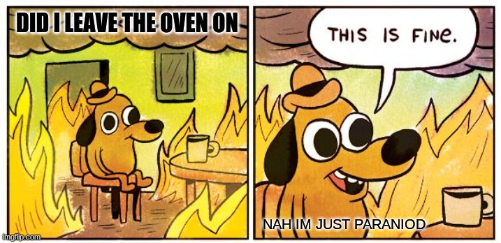 u being distracted playing video games | DID I LEAVE THE OVEN ON; NAH IM JUST PARANIOD | image tagged in memes,this is fine | made w/ Imgflip meme maker