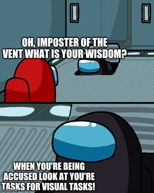 impostor of the vent | OH, IMPOSTER OF THE VENT WHAT IS YOUR WISDOM? WHEN YOU'RE BEING ACCUSED LOOK AT YOU'RE TASKS FOR VISUAL TASKS! | image tagged in impostor of the vent | made w/ Imgflip meme maker