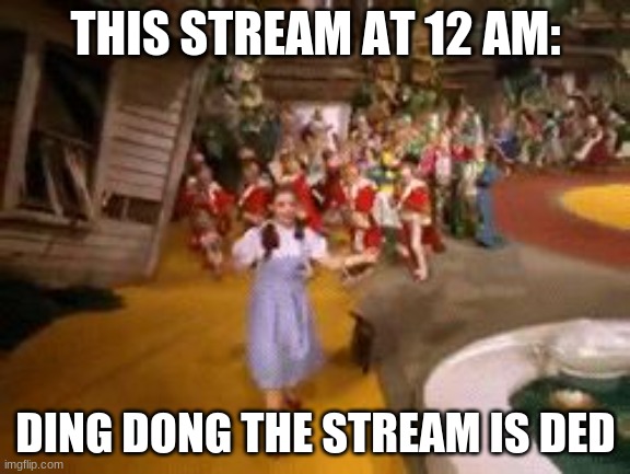 ding dong the witch is dead | THIS STREAM AT 12 AM:; DING DONG THE STREAM IS DED | image tagged in ding dong the witch is dead | made w/ Imgflip meme maker
