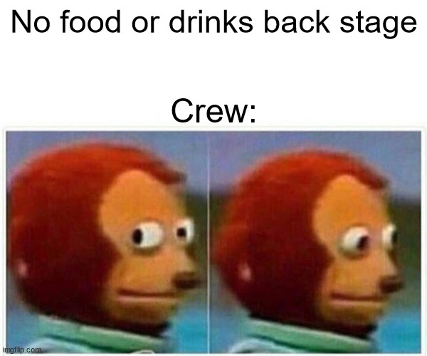 Tech Crew | No food or drinks back stage; Crew: | image tagged in memes,monkey puppet | made w/ Imgflip meme maker