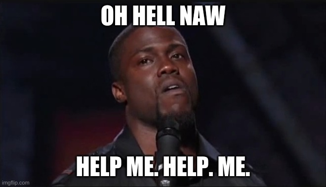 Kevin hart - Oh hell naw | OH HELL NAW HELP ME. HELP. ME. | image tagged in kevin hart - oh hell naw | made w/ Imgflip meme maker