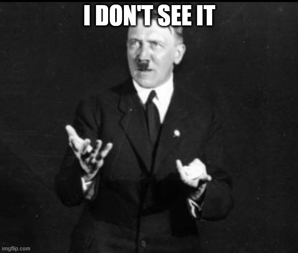 I Don’t See What’s Wrong With That Hitler | I DON'T SEE IT | image tagged in i don t see what s wrong with that hitler | made w/ Imgflip meme maker