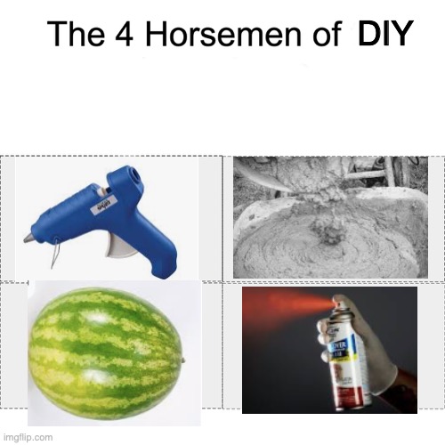Might be a repost ¯\_(ツ)_/¯ | DIY | image tagged in four horsemen,diy,watermelon,glue,concrete | made w/ Imgflip meme maker