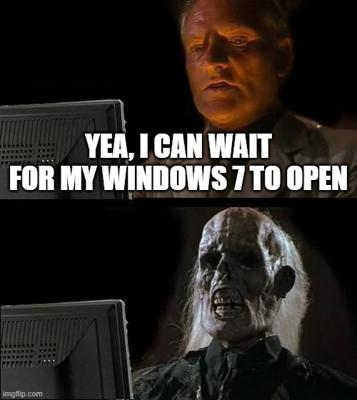 I'll Just Wait Here | YEA, I CAN WAIT FOR MY WINDOWS 7 TO OPEN | image tagged in memes,i'll just wait here | made w/ Imgflip meme maker