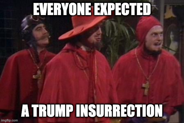 Nobody Expects the Spanish Inquisition Monty Python | EVERYONE EXPECTED; A TRUMP INSURRECTION | image tagged in nobody expects the spanish inquisition monty python | made w/ Imgflip meme maker