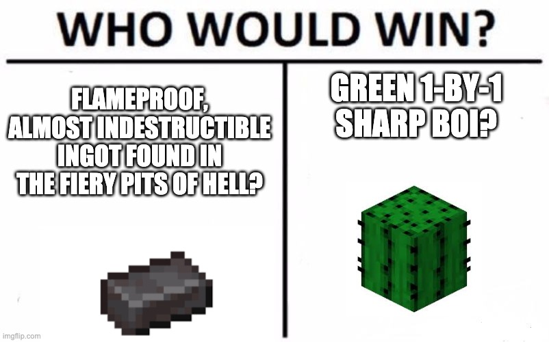 idk this might be a repost. | FLAMEPROOF, ALMOST INDESTRUCTIBLE INGOT FOUND IN THE FIERY PITS OF HELL? GREEN 1-BY-1 SHARP BOI? | image tagged in memes,who would win | made w/ Imgflip meme maker