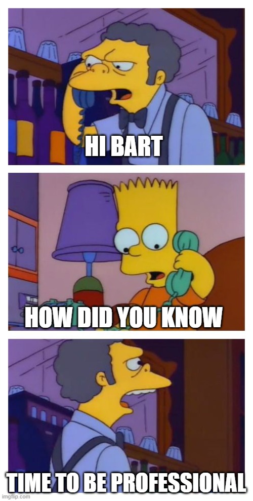 Moes Tavern Prank | HI BART TIME TO BE PROFESSIONAL HOW DID YOU KNOW | image tagged in moes tavern prank | made w/ Imgflip meme maker