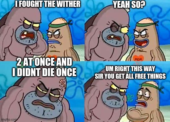 Welcome to the Salty Spitoon | I FOUGHT THE WITHER; YEAH SO? 2 AT ONCE AND I DIDNT DIE ONCE; UM RIGHT THIS WAY SIR YOU GET ALL FREE THINGS | image tagged in welcome to the salty spitoon | made w/ Imgflip meme maker