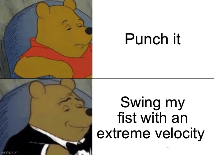 Tuxedo Winnie The Pooh Meme | Punch it Swing my fist with an extreme velocity | image tagged in memes,tuxedo winnie the pooh | made w/ Imgflip meme maker