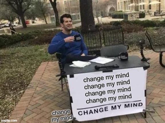 Change My Mind Meme | change my mind
change my mind
change my mind
change my mind; change my mind | image tagged in memes,change my mind | made w/ Imgflip meme maker