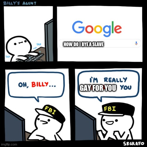 Billy's FBI Agent | HOW DO I BYE A SLAVE; GAY FOR YOU | image tagged in billy's fbi agent | made w/ Imgflip meme maker