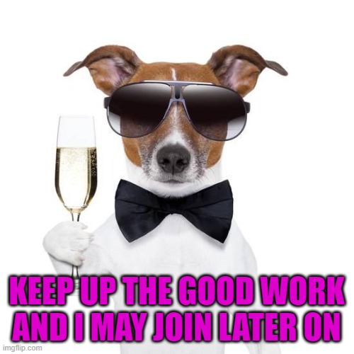KEEP UP THE GOOD WORK AND I MAY JOIN LATER ON | made w/ Imgflip meme maker