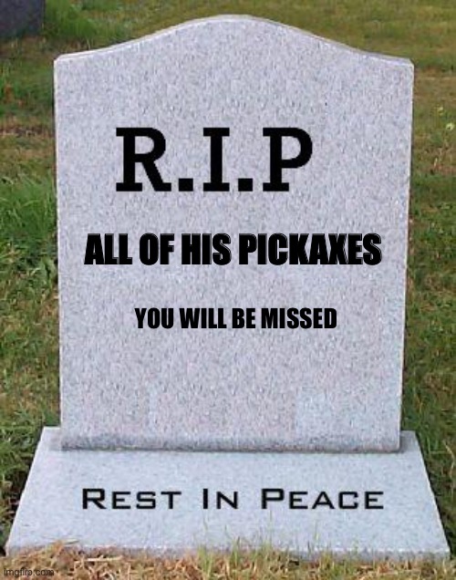 RIP headstone | ALL OF HIS PICKAXES YOU WILL BE MISSED | image tagged in rip headstone | made w/ Imgflip meme maker