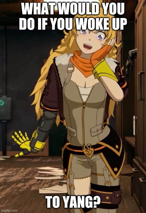 HAHAHA Trendsgobrrrr | WHAT WOULD YOU DO IF YOU WOKE UP; TO YANG? | image tagged in rwby yang | made w/ Imgflip meme maker