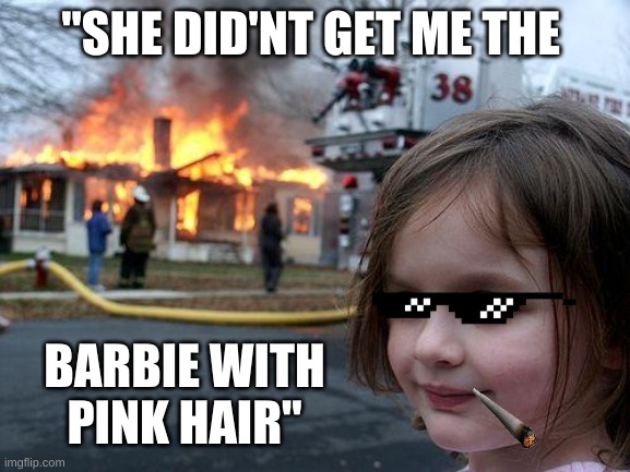 Disaster Girl | "SHE DID'NT GET ME THE; BARBIE WITH PINK HAIR" | image tagged in memes,disaster girl | made w/ Imgflip meme maker