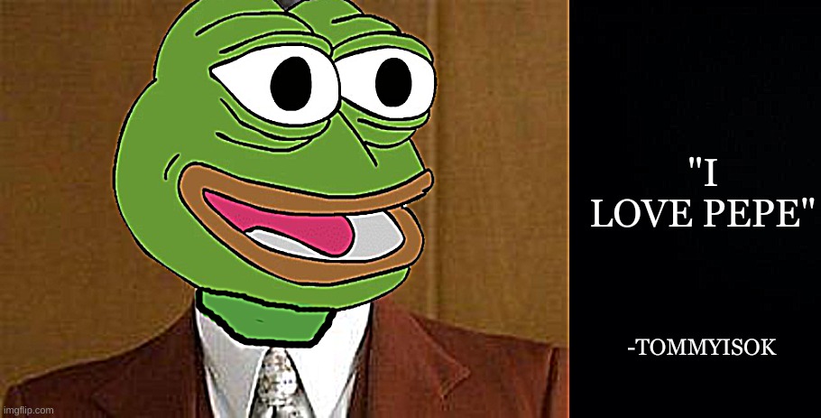quote |  "I LOVE PEPE"; -TOMMYISOK | image tagged in quote,tommyisok | made w/ Imgflip meme maker
