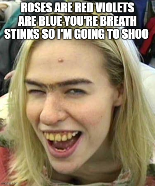 Yellow teeth | ROSES ARE RED VIOLETS ARE BLUE YOU'RE BREATH STINKS SO I'M GOING TO SHOO | image tagged in yellow teeth | made w/ Imgflip meme maker