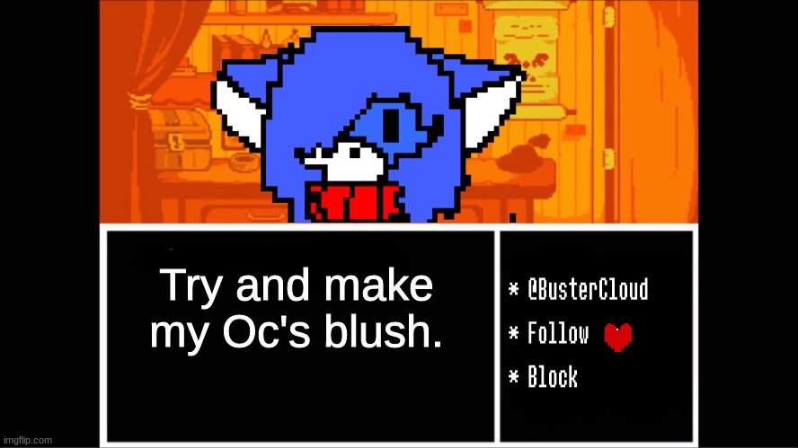 Dew it :3 | Try and make my Oc's blush. | image tagged in clouddays undertale temp | made w/ Imgflip meme maker