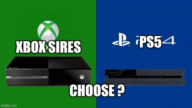 PS4 vs Xbox one | PS5; XBOX SIRES; CHOOSE ? | image tagged in ps4 vs xbox one | made w/ Imgflip meme maker
