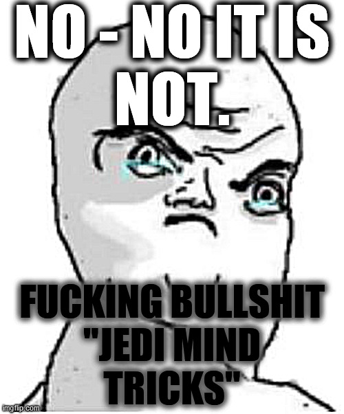 Not Okay Rage Face Meme | NO - NO IT IS
NOT. FUCKING BULLSHIT
"JEDI MIND
TRICKS" | image tagged in memes,not okay rage face | made w/ Imgflip meme maker