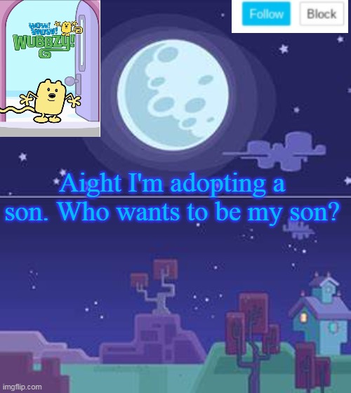 Who wants to be adopted? | Aight I'm adopting a son. Who wants to be my son? | image tagged in wubbzymon's annoucment,adopted,son | made w/ Imgflip meme maker
