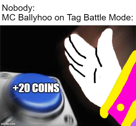 Why Tag Battle is so f**king broken... | Nobody:
MC Ballyhoo on Tag Battle Mode:; +20 COINS | image tagged in memes,blank nut button,mario party | made w/ Imgflip meme maker
