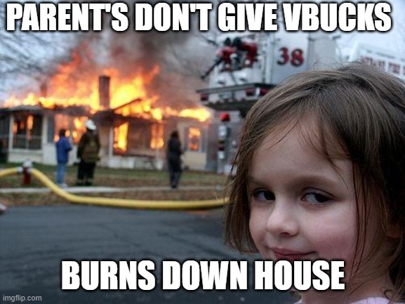 Disaster Girl Meme | PARENT'S DON'T GIVE VBUCKS; BURNS DOWN HOUSE | image tagged in memes,disaster girl | made w/ Imgflip meme maker